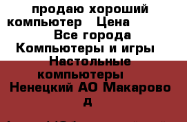 продаю хороший компьютер › Цена ­ 7 000 - Все города Компьютеры и игры » Настольные компьютеры   . Ненецкий АО,Макарово д.